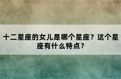 十二星座的女儿是哪个星座？这个星座有什么特点？