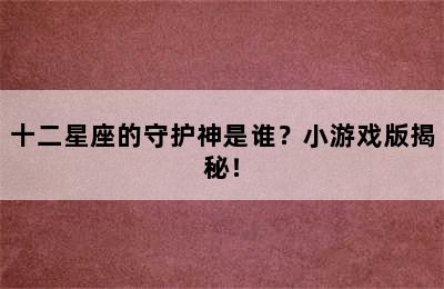十二星座的守护神是谁？小游戏版揭秘！