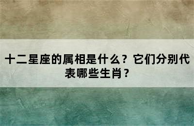 十二星座的属相是什么？它们分别代表哪些生肖？