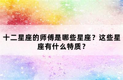 十二星座的师傅是哪些星座？这些星座有什么特质？