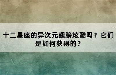 十二星座的异次元翅膀炫酷吗？它们是如何获得的？