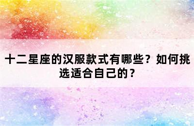十二星座的汉服款式有哪些？如何挑选适合自己的？