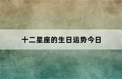 十二星座的生日运势今日