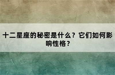 十二星座的秘密是什么？它们如何影响性格？
