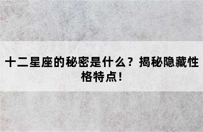 十二星座的秘密是什么？揭秘隐藏性格特点！