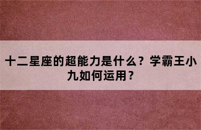 十二星座的超能力是什么？学霸王小九如何运用？