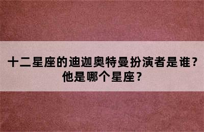 十二星座的迪迦奥特曼扮演者是谁？他是哪个星座？