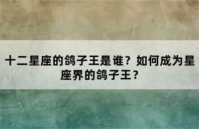 十二星座的鸽子王是谁？如何成为星座界的鸽子王？