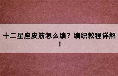 十二星座皮筋怎么编？编织教程详解！