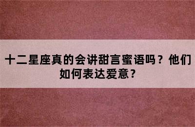 十二星座真的会讲甜言蜜语吗？他们如何表达爱意？