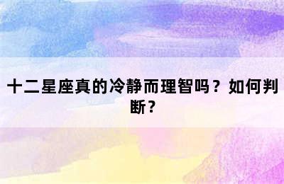十二星座真的冷静而理智吗？如何判断？