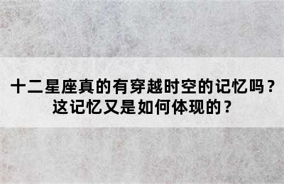 十二星座真的有穿越时空的记忆吗？这记忆又是如何体现的？