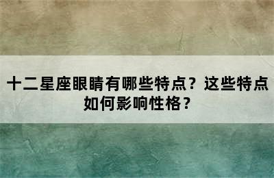 十二星座眼睛有哪些特点？这些特点如何影响性格？