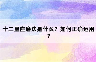 十二星座磨法是什么？如何正确运用？