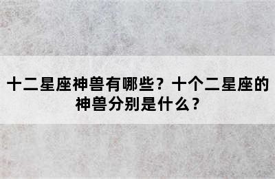 十二星座神兽有哪些？十个二星座的神兽分别是什么？