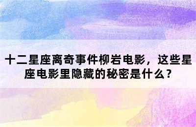 十二星座离奇事件柳岩电影，这些星座电影里隐藏的秘密是什么？
