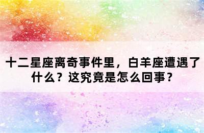 十二星座离奇事件里，白羊座遭遇了什么？这究竟是怎么回事？