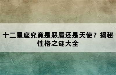 十二星座究竟是恶魔还是天使？揭秘性格之谜大全