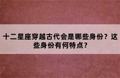 十二星座穿越古代会是哪些身份？这些身份有何特点？