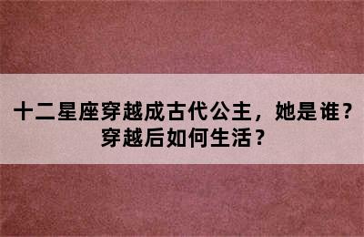 十二星座穿越成古代公主，她是谁？穿越后如何生活？