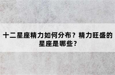十二星座精力如何分布？精力旺盛的星座是哪些？