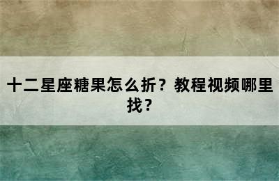 十二星座糖果怎么折？教程视频哪里找？