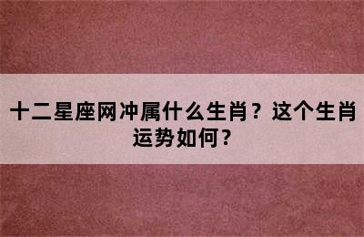 十二星座网冲属什么生肖？这个生肖运势如何？