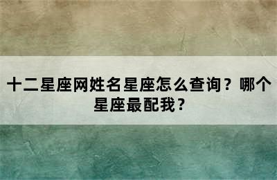 十二星座网姓名星座怎么查询？哪个星座最配我？