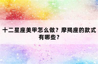 十二星座美甲怎么做？摩羯座的款式有哪些？