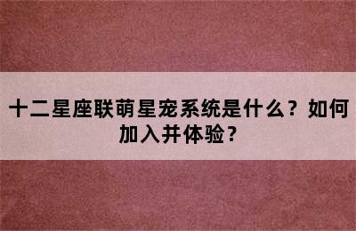 十二星座联萌星宠系统是什么？如何加入并体验？