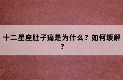 十二星座肚子痛是为什么？如何缓解？