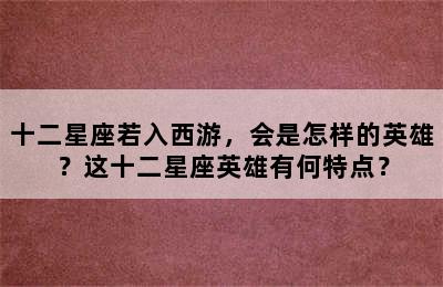 十二星座若入西游，会是怎样的英雄？这十二星座英雄有何特点？