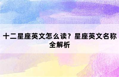 十二星座英文怎么读？星座英文名称全解析