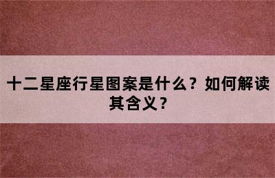 十二星座行星图案是什么？如何解读其含义？