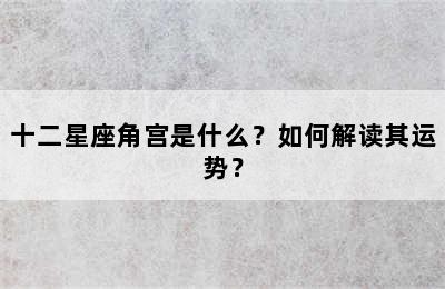 十二星座角宫是什么？如何解读其运势？