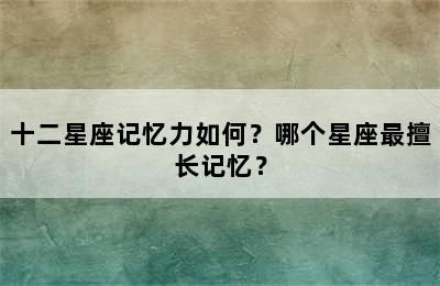 十二星座记忆力如何？哪个星座最擅长记忆？