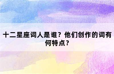 十二星座词人是谁？他们创作的词有何特点？