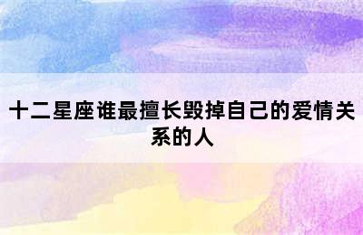 十二星座谁最擅长毁掉自己的爱情关系的人