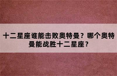 十二星座谁能击败奥特曼？哪个奥特曼能战胜十二星座？