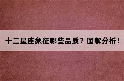 十二星座象征哪些品质？图解分析！