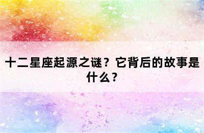 十二星座起源之谜？它背后的故事是什么？