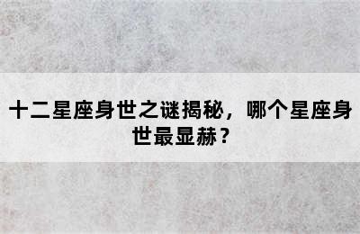 十二星座身世之谜揭秘，哪个星座身世最显赫？