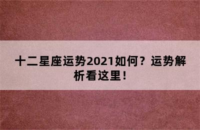 十二星座运势2021如何？运势解析看这里！