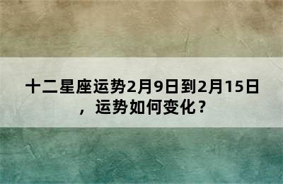 十二星座运势2月9日到2月15日，运势如何变化？