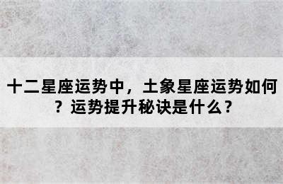 十二星座运势中，土象星座运势如何？运势提升秘诀是什么？