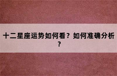 十二星座运势如何看？如何准确分析？