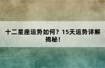 十二星座运势如何？15天运势详解揭秘！