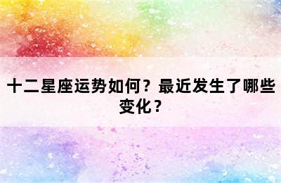 十二星座运势如何？最近发生了哪些变化？