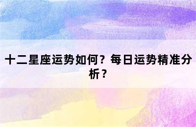 十二星座运势如何？每日运势精准分析？