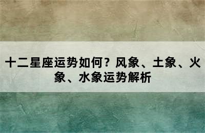 十二星座运势如何？风象、土象、火象、水象运势解析